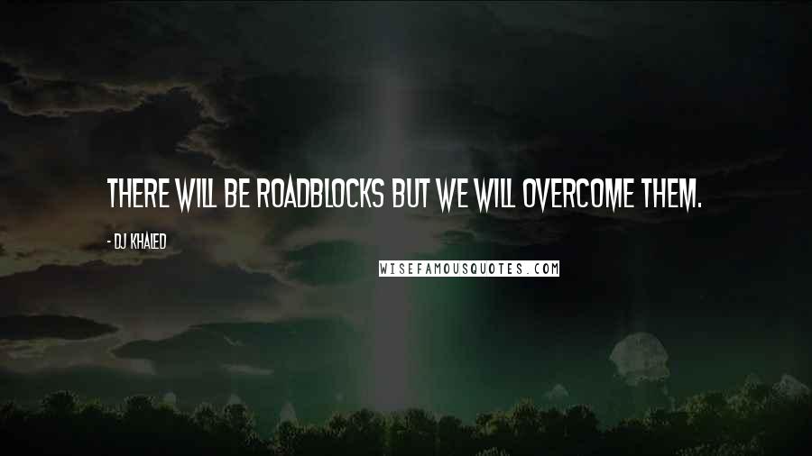 DJ Khaled Quotes: There will be roadblocks but we will overcome them.