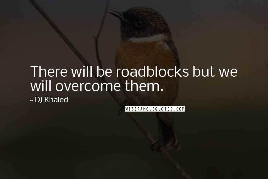 DJ Khaled Quotes: There will be roadblocks but we will overcome them.