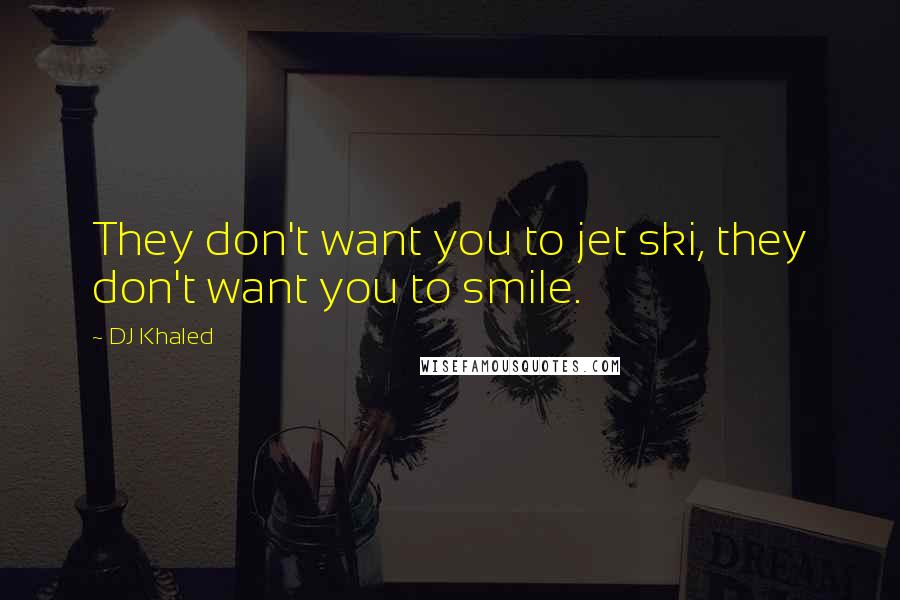 DJ Khaled Quotes: They don't want you to jet ski, they don't want you to smile.