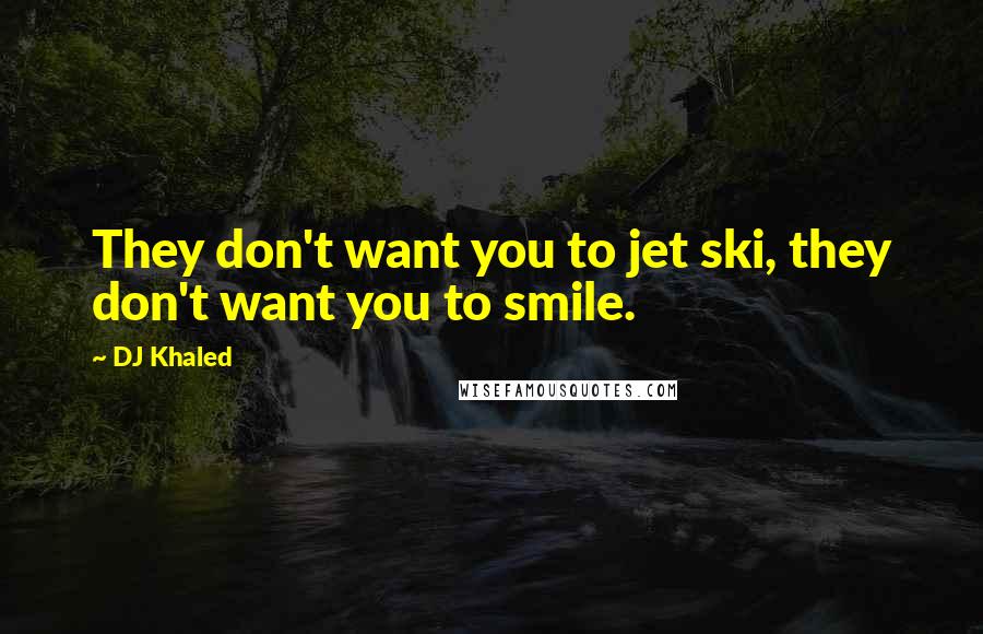 DJ Khaled Quotes: They don't want you to jet ski, they don't want you to smile.