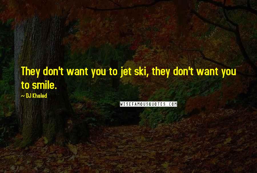 DJ Khaled Quotes: They don't want you to jet ski, they don't want you to smile.