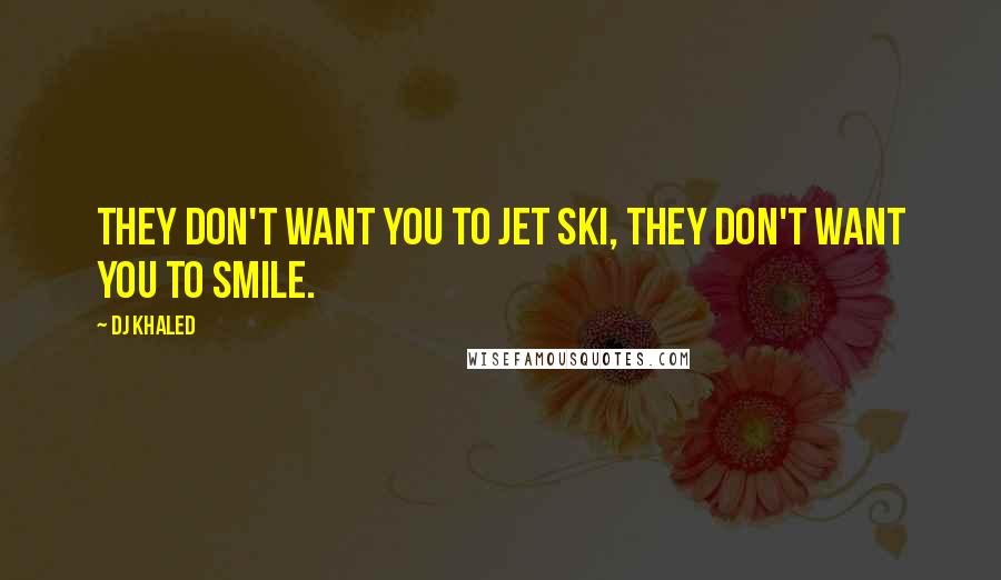 DJ Khaled Quotes: They don't want you to jet ski, they don't want you to smile.
