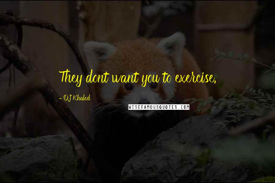 DJ Khaled Quotes: They dont want you to exercise.