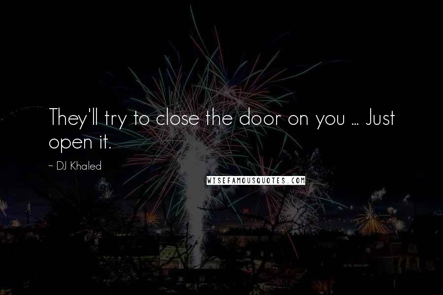 DJ Khaled Quotes: They'll try to close the door on you ... Just open it.