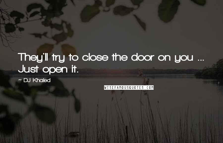 DJ Khaled Quotes: They'll try to close the door on you ... Just open it.