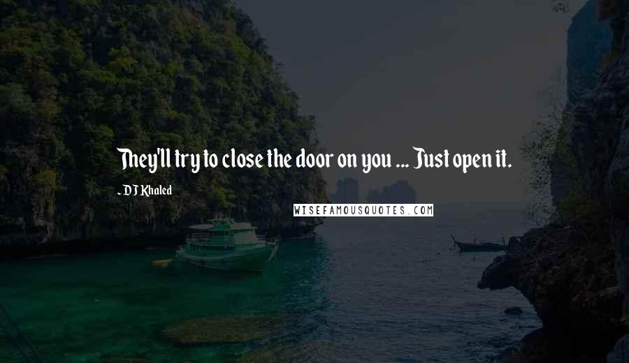 DJ Khaled Quotes: They'll try to close the door on you ... Just open it.