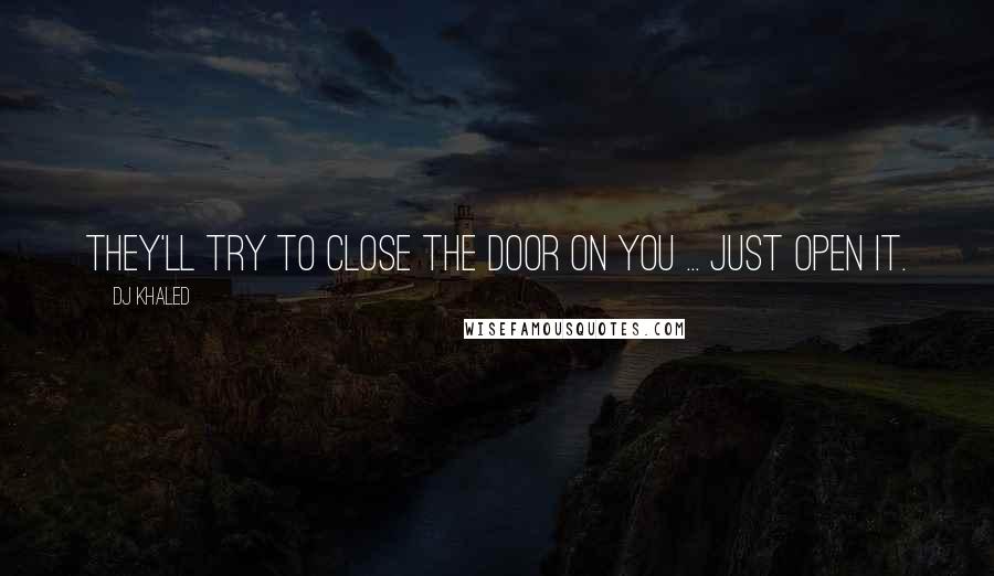 DJ Khaled Quotes: They'll try to close the door on you ... Just open it.