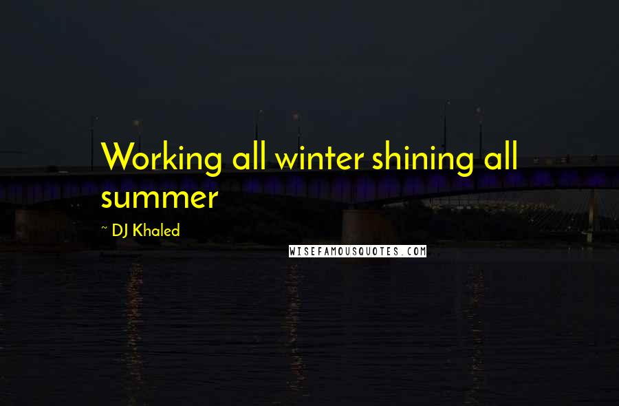 DJ Khaled Quotes: Working all winter shining all summer