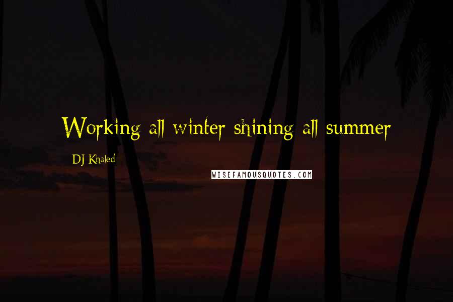 DJ Khaled Quotes: Working all winter shining all summer