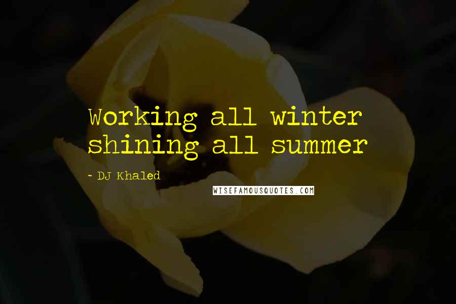 DJ Khaled Quotes: Working all winter shining all summer
