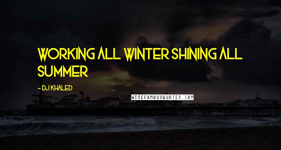 DJ Khaled Quotes: Working all winter shining all summer