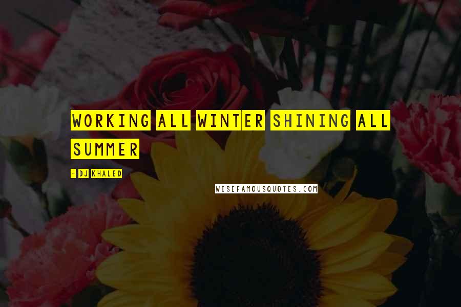 DJ Khaled Quotes: Working all winter shining all summer