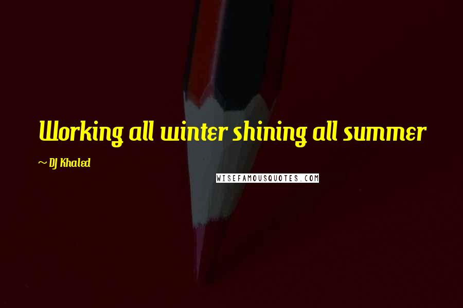 DJ Khaled Quotes: Working all winter shining all summer