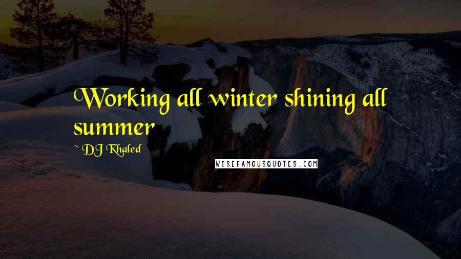 DJ Khaled Quotes: Working all winter shining all summer