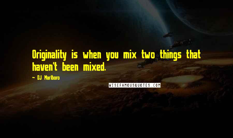 DJ Marlboro Quotes: Originality is when you mix two things that haven't been mixed.