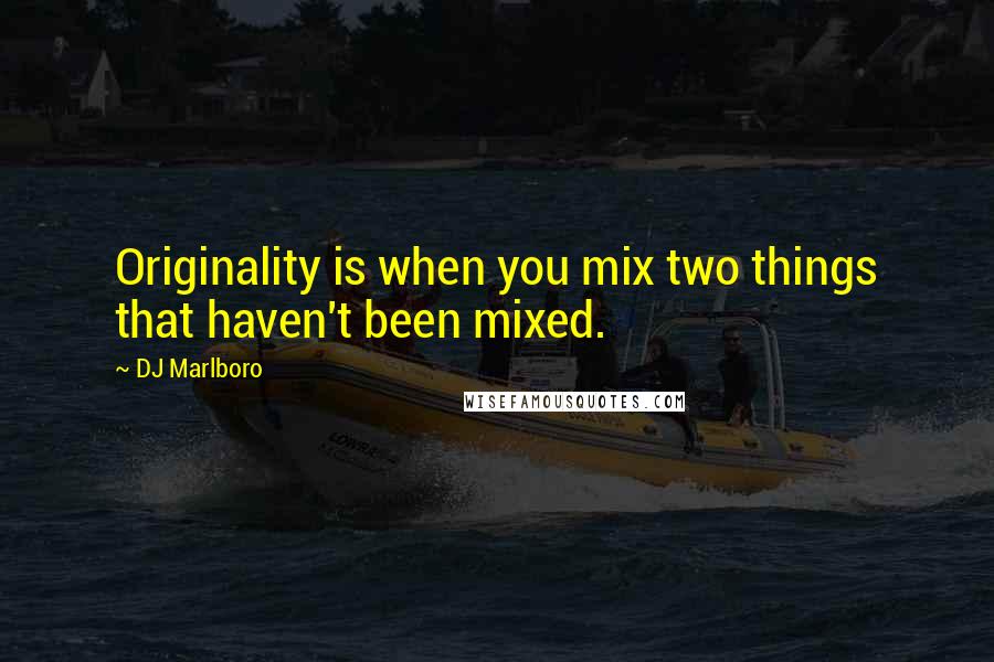 DJ Marlboro Quotes: Originality is when you mix two things that haven't been mixed.