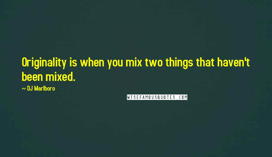 DJ Marlboro Quotes: Originality is when you mix two things that haven't been mixed.