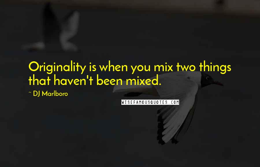 DJ Marlboro Quotes: Originality is when you mix two things that haven't been mixed.