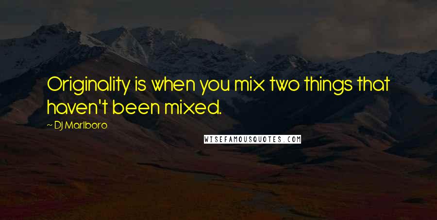 DJ Marlboro Quotes: Originality is when you mix two things that haven't been mixed.