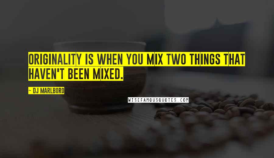 DJ Marlboro Quotes: Originality is when you mix two things that haven't been mixed.