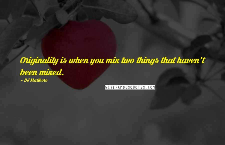 DJ Marlboro Quotes: Originality is when you mix two things that haven't been mixed.