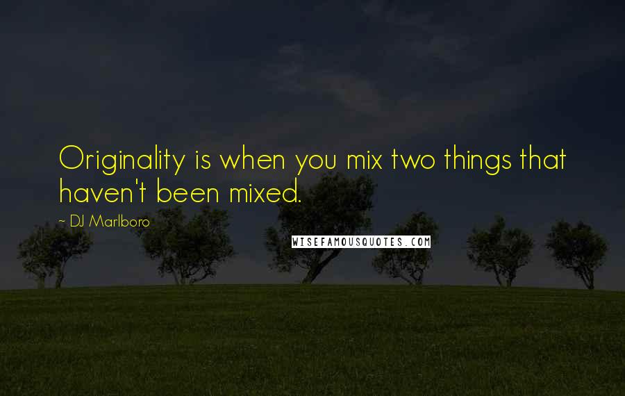 DJ Marlboro Quotes: Originality is when you mix two things that haven't been mixed.