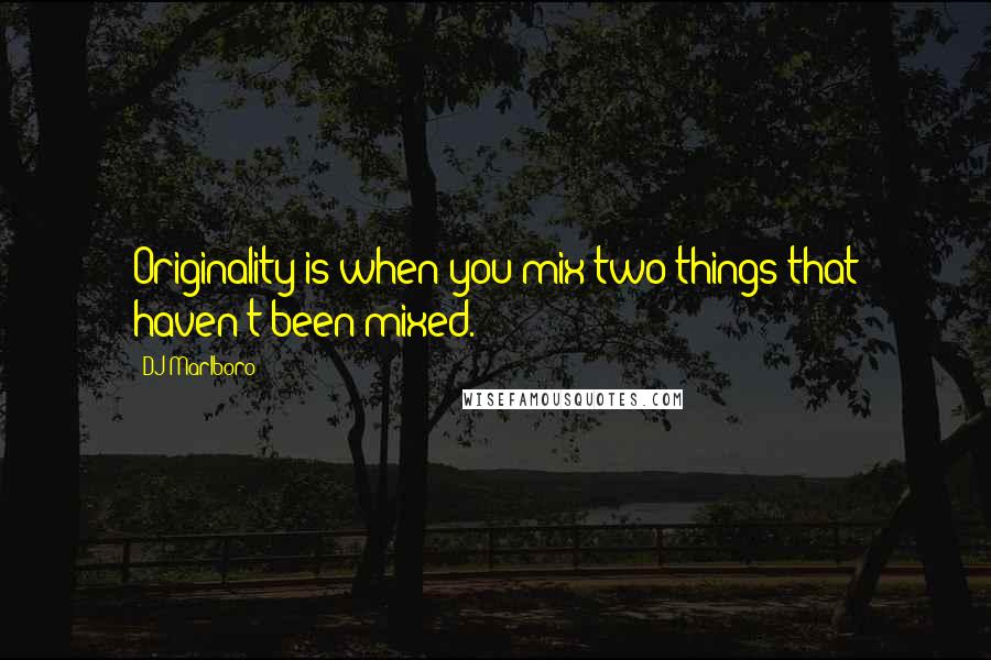 DJ Marlboro Quotes: Originality is when you mix two things that haven't been mixed.