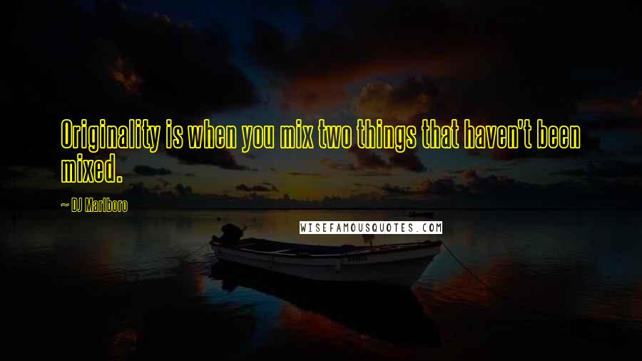 DJ Marlboro Quotes: Originality is when you mix two things that haven't been mixed.