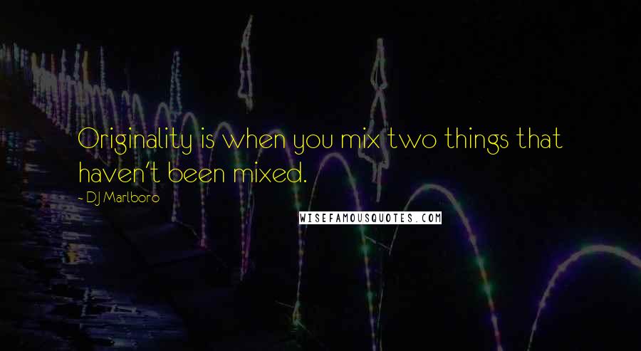 DJ Marlboro Quotes: Originality is when you mix two things that haven't been mixed.