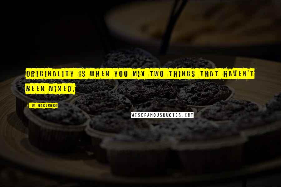 DJ Marlboro Quotes: Originality is when you mix two things that haven't been mixed.