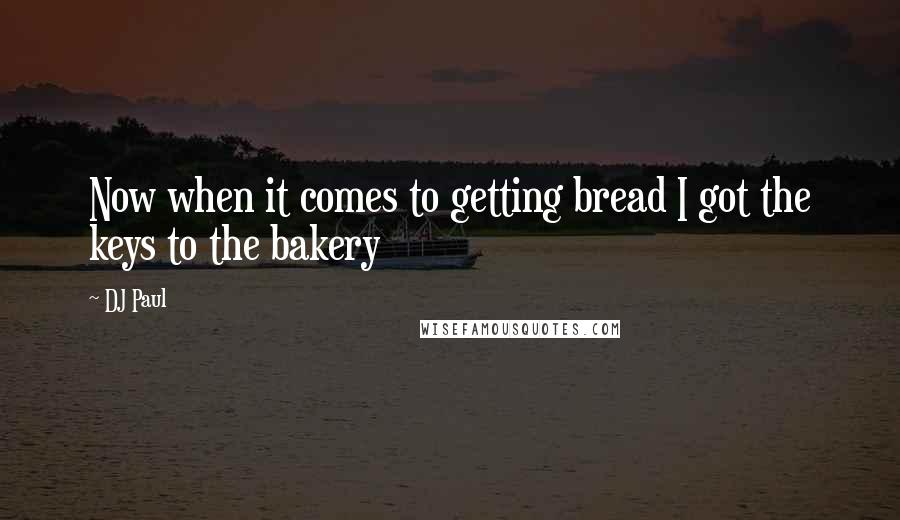 DJ Paul Quotes: Now when it comes to getting bread I got the keys to the bakery