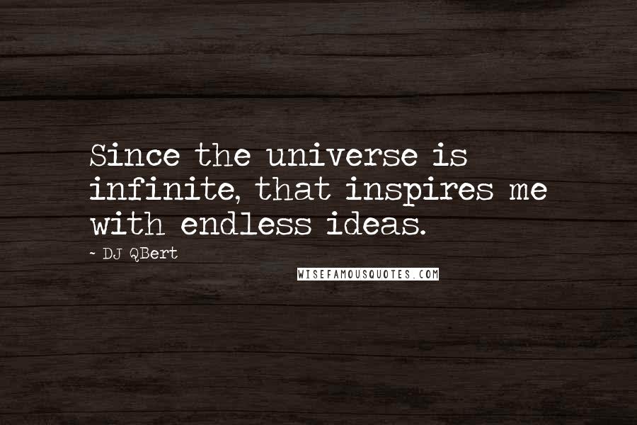 DJ QBert Quotes: Since the universe is infinite, that inspires me with endless ideas.