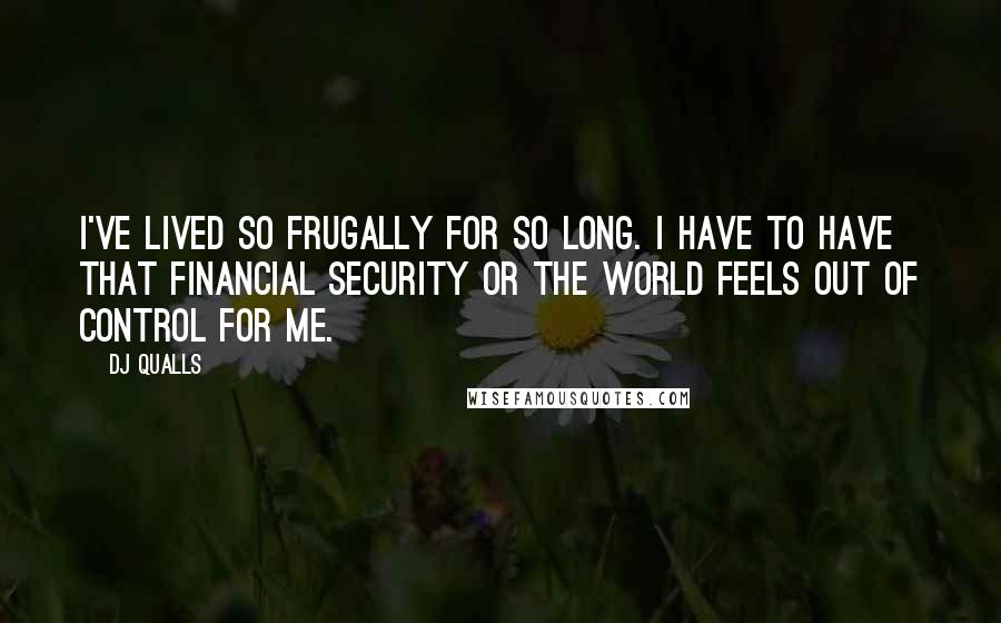 DJ Qualls Quotes: I've lived so frugally for so long. I have to have that financial security or the world feels out of control for me.