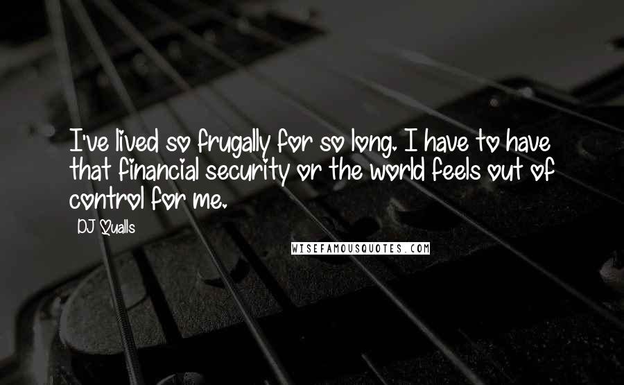 DJ Qualls Quotes: I've lived so frugally for so long. I have to have that financial security or the world feels out of control for me.