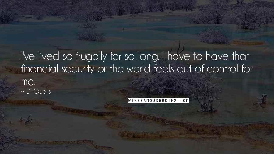 DJ Qualls Quotes: I've lived so frugally for so long. I have to have that financial security or the world feels out of control for me.