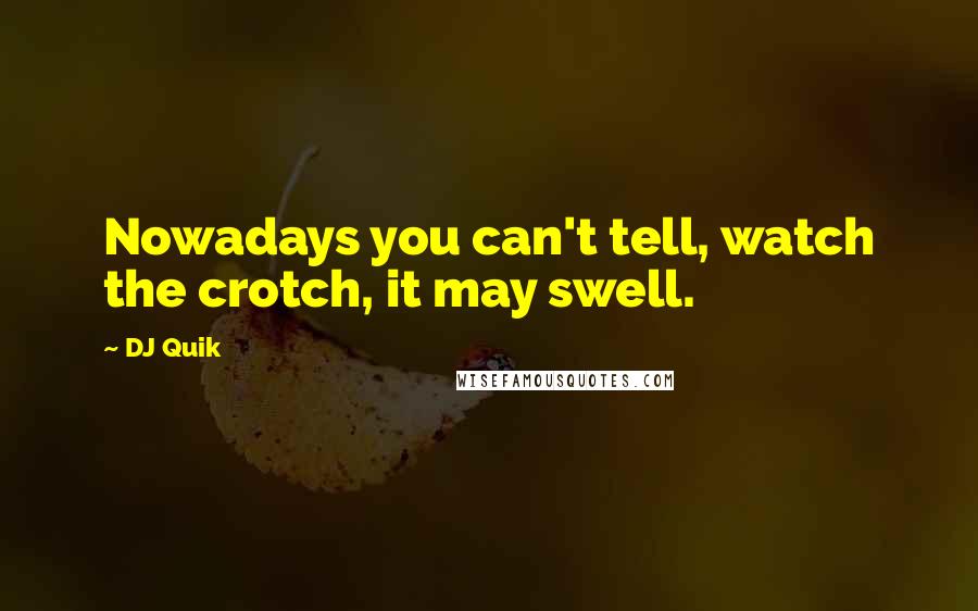 DJ Quik Quotes: Nowadays you can't tell, watch the crotch, it may swell.