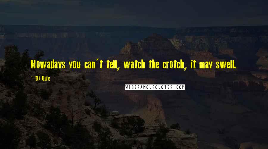 DJ Quik Quotes: Nowadays you can't tell, watch the crotch, it may swell.