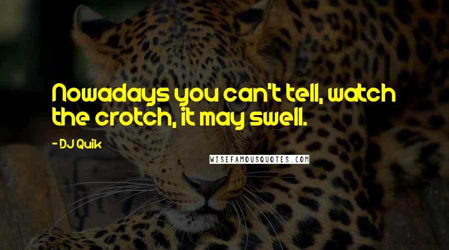 DJ Quik Quotes: Nowadays you can't tell, watch the crotch, it may swell.