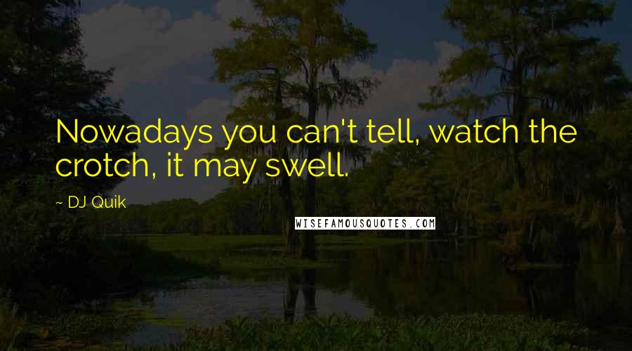 DJ Quik Quotes: Nowadays you can't tell, watch the crotch, it may swell.