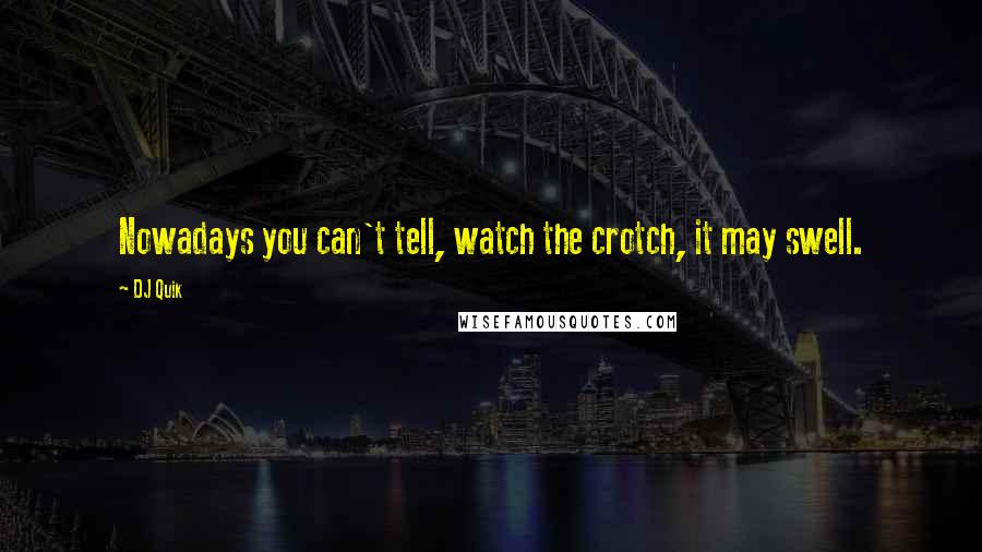 DJ Quik Quotes: Nowadays you can't tell, watch the crotch, it may swell.