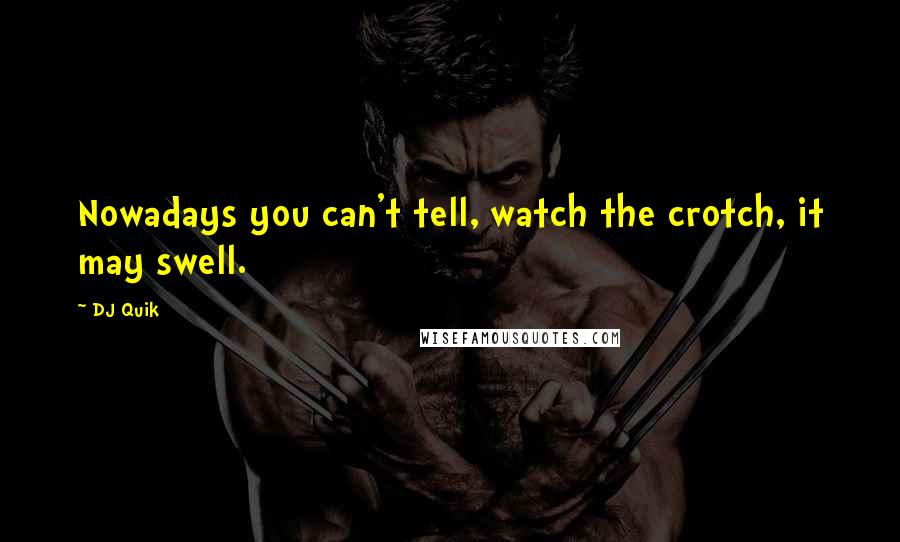 DJ Quik Quotes: Nowadays you can't tell, watch the crotch, it may swell.