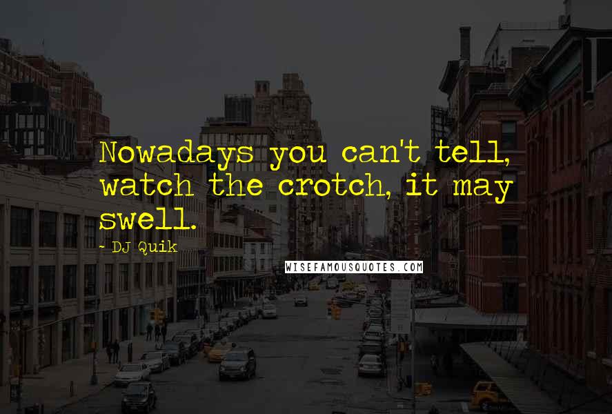 DJ Quik Quotes: Nowadays you can't tell, watch the crotch, it may swell.
