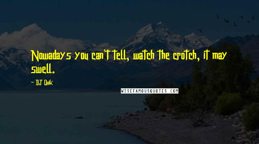 DJ Quik Quotes: Nowadays you can't tell, watch the crotch, it may swell.