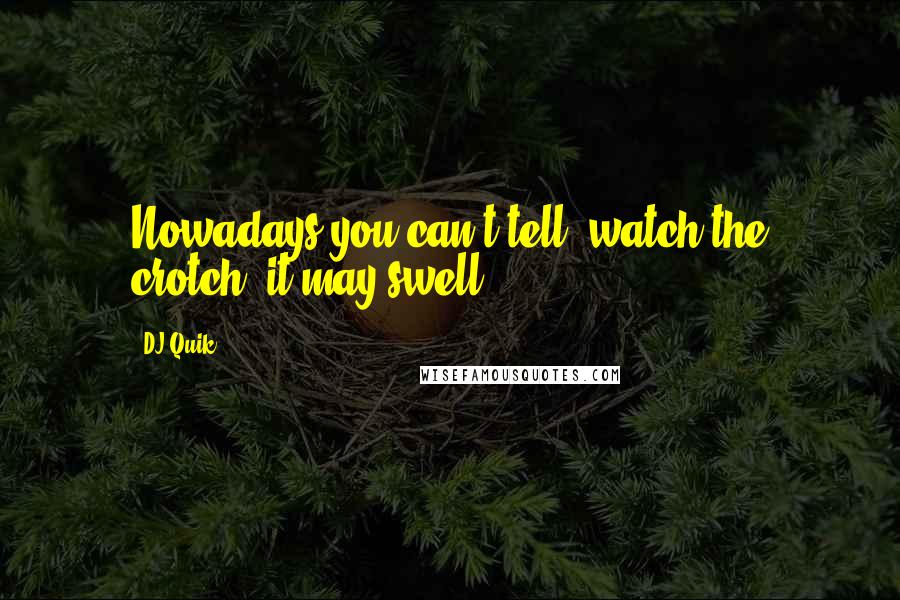 DJ Quik Quotes: Nowadays you can't tell, watch the crotch, it may swell.