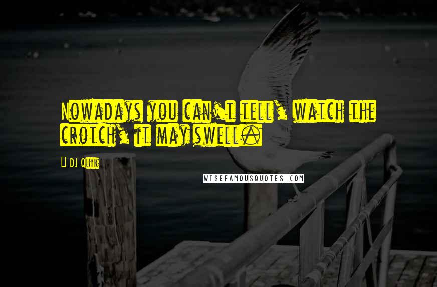 DJ Quik Quotes: Nowadays you can't tell, watch the crotch, it may swell.