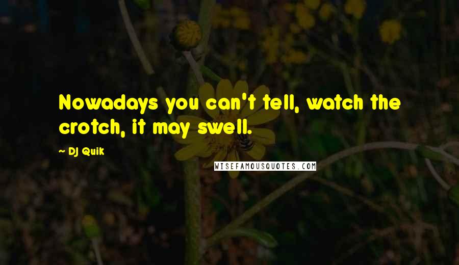 DJ Quik Quotes: Nowadays you can't tell, watch the crotch, it may swell.