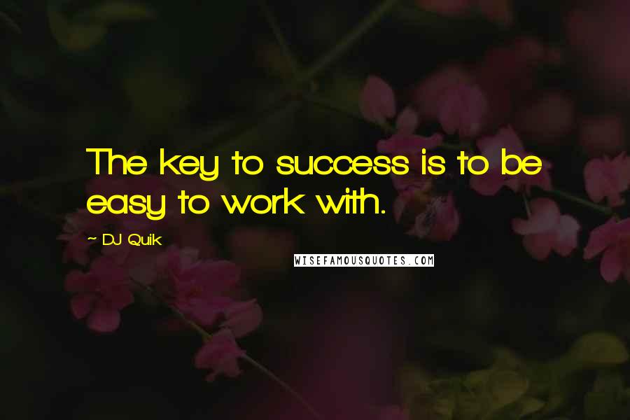 DJ Quik Quotes: The key to success is to be easy to work with.