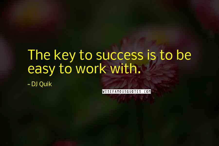 DJ Quik Quotes: The key to success is to be easy to work with.