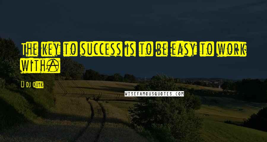 DJ Quik Quotes: The key to success is to be easy to work with.