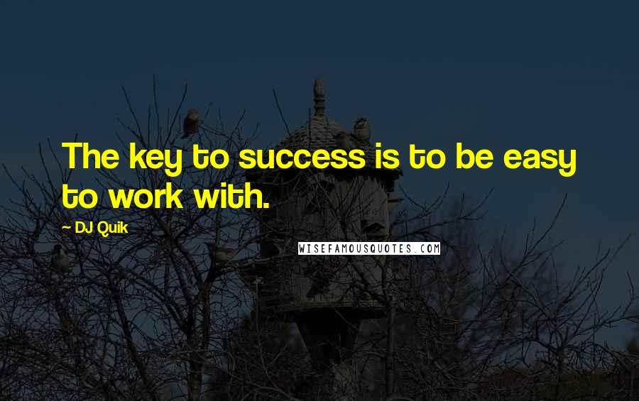 DJ Quik Quotes: The key to success is to be easy to work with.